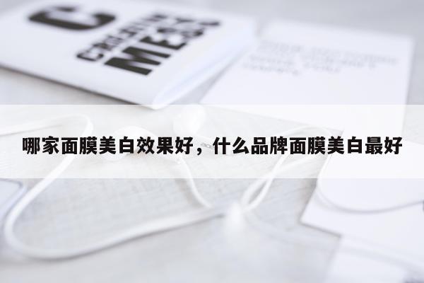 哪家面膜美白效果好,什么品牌面膜美白最好