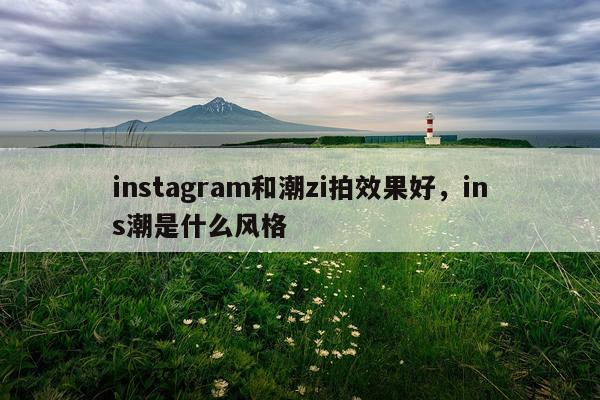 instagram和潮zi拍效果好,ins潮是什么风格