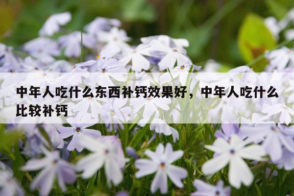 中年人吃什么东西补钙效果好,中年人吃什么比较补钙